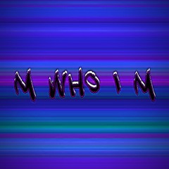 M Who I M