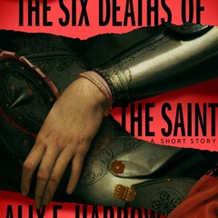 The Six Deaths of the Saint (Into Shadow #3) - Alix E. Harrow
