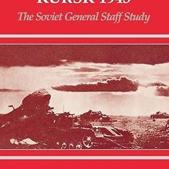 Read✔ ebook✔ ⚡PDF⚡ The Battle for Kursk, 1943: The Soviet General Staff Study (ISSN Book 10)