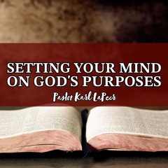 Setting Your Mind on God's Purposes - Pastor Karl LaPeer - 5.19.2024