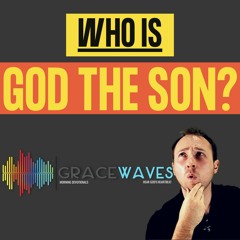 Who is God the SON ? | Grace Waves | Monday | 20.05.2020