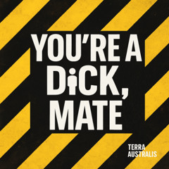 You’re a Dick, Mate