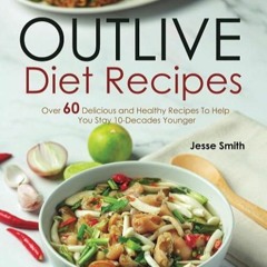 ✔read❤ Outlive Diet Recipes: Over 60 Delicious and Healthy Recipes To Help You Live 10 Decades Y