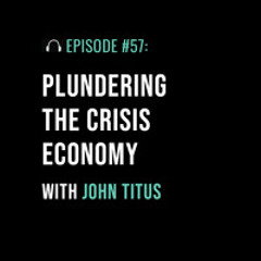 Plundering the Crisis Economy with John Titus