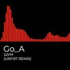 Go_A - ШУМ (unfixt Remix)