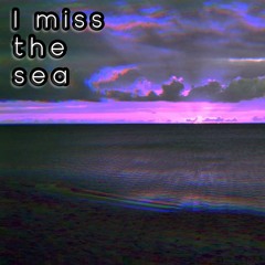 I miss the sea