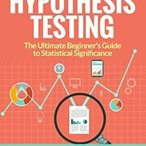 Read pdf Hypothesis Testing: The Ultimate Beginner's Guide to Statistical Significance by Arthur Taf