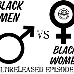 Ep. 105 - Blk Men vs Blk Women w/Steph (Unreleased Episode)