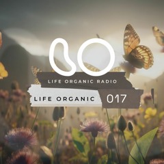 Life Organic Radio Presents: Life Organic 017 🌱💫