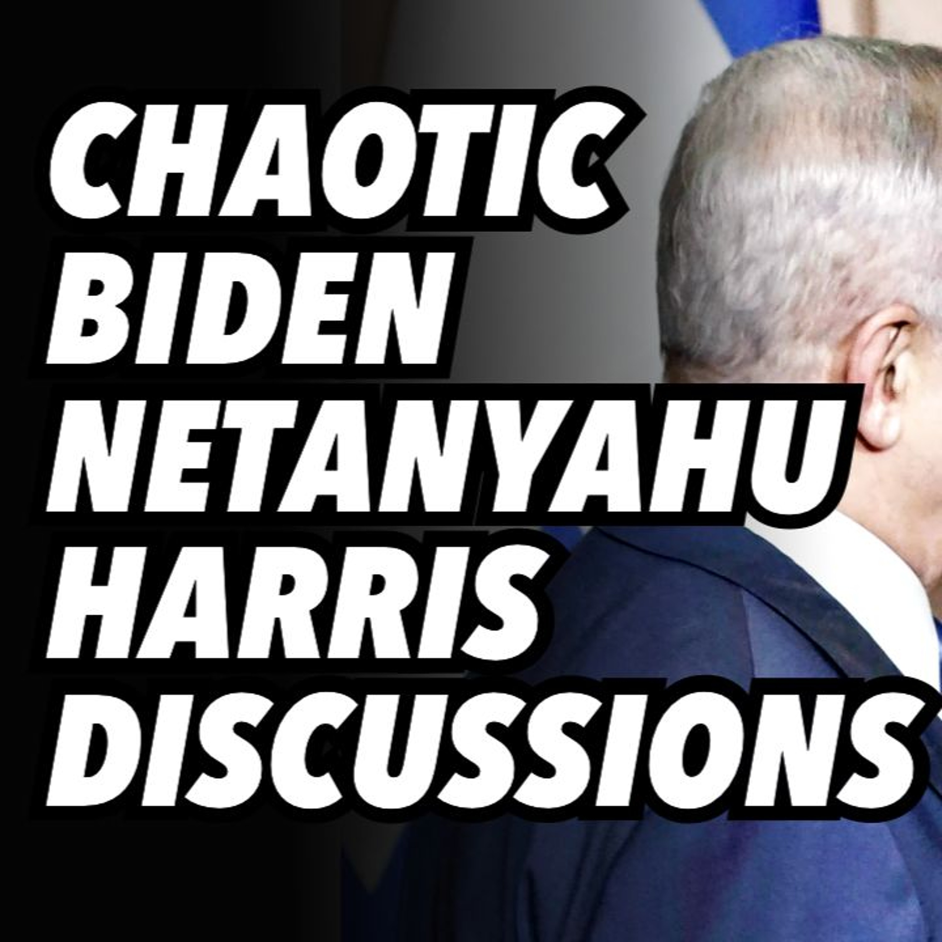Chaotic Biden-Netanyahu-Harris discussions