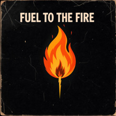 Fuel to the Fire