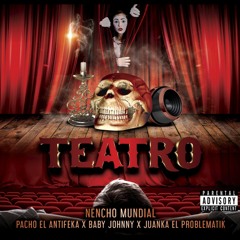 Teatro ft. Nencho Mundial Pacho El Antifeca Babby Jhnny Juanca El Problematic