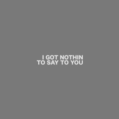 I Got Nothin To Say To You (Prod By. Lee)
