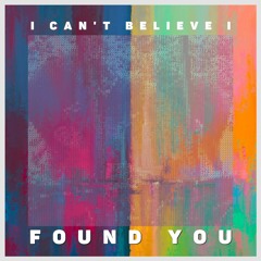 I Can't Believe I Found You