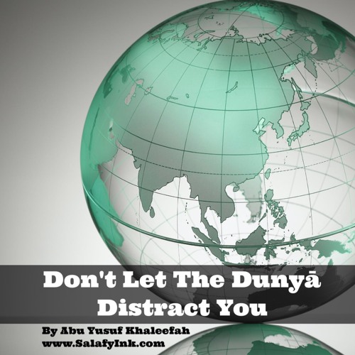 Don't Let The Dunyā Distract You By Abu Yusuf Khaleefah