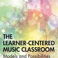 VIEW [EPUB KINDLE PDF EBOOK] The Learner-Centered Music Classroom: Models and Possibilities by  Jona