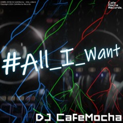 DJ CafeMocha - #All_I_Want