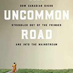 [GET] EBOOK EPUB KINDLE PDF An Uncommon Road: How Canadian Sikhs Struggled out of the