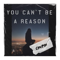 Chupin - U Can`t Be A Reason [free download]