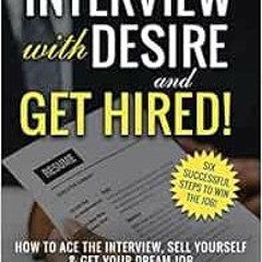 READ EPUB 💞 INTERVIEW with DESIRE and GET HIRED!: How to Ace the Interview, Sell You