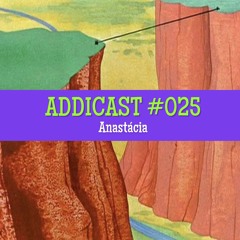 ADDICAST #025 - Anastácia