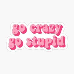 GO STUPID