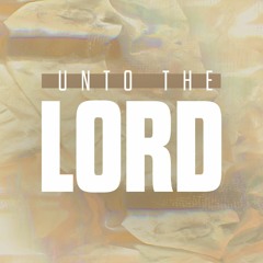 Unto The Lord - Week 5