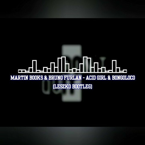 Martin Books & Bruno Furlan - Acid Girl & Bongoloco (LESZKO BOOTLEG)