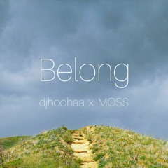 Belong ~ djhoohaa x Moss