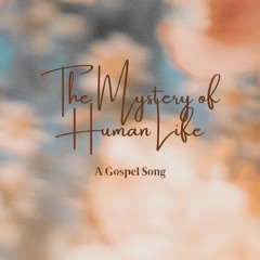 The Mystery of Human Life: A Gospel Song