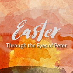 Sermon 4-17-22 "Easter Through the Eyes of Peter"