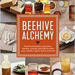 GET KINDLE PDF EBOOK EPUB Beehive Alchemy: Projects and recipes using honey, beeswax,