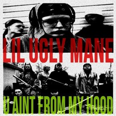 LIL UGLY MANE - U AINT FROM MY HOOD(prod x SWEATY PIMP)
