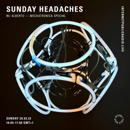 Sunday Headaches w/Alberto | Mechatronica Special [Internet Public Radio]
