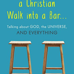 GET KINDLE 🎯 An Atheist and a Christian Walk into a Bar: Talking about God, the Univ