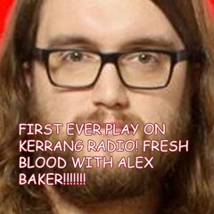 First ever play on Kerrang Radio! Fresh Blood with Alex Baker! :D