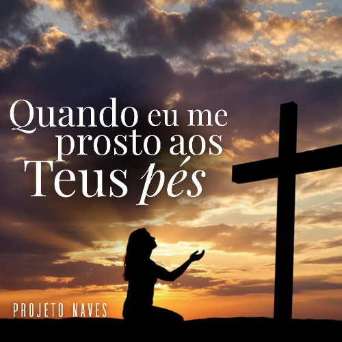 Quando eu me prostro aos Teus pés - Projeto Naves
