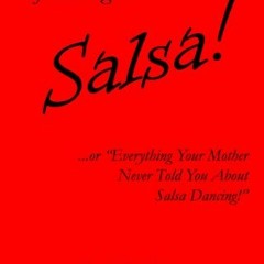 Read [KINDLE PDF EBOOK EPUB] Salsa!: ...or "Everything Your Mother Never Told You Abo