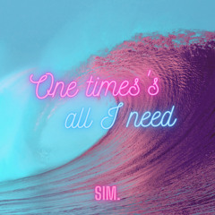 One time's all I need- Sim.
