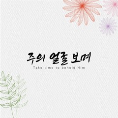 주의 얼굴 보며 Take time to behold Him