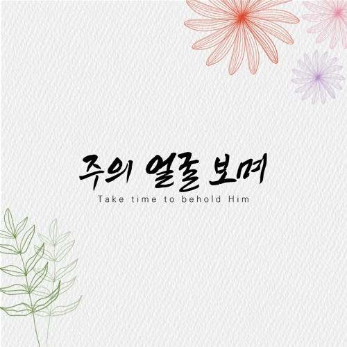 주의 얼굴 보며 Take time to behold Him
