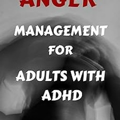 [Read eBook] [ANGER MANAGEMENT FOR ADULTS WITH ADHD: A Comprehensive Approach to Master You