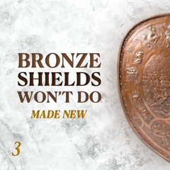 Bronze Shields Won't Do: Made New - Part 3