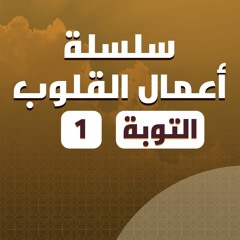 سلسلة أعمال القلوب | التوبة | 1 | د. بهاء سكران