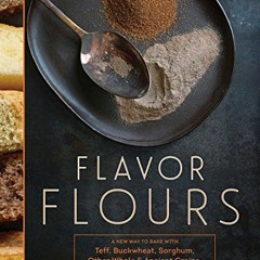 [Access] [EPUB KINDLE PDF EBOOK] Flavor Flours: A New Way to Bake with Teff, Buckwhea