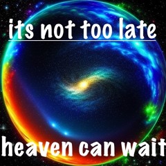 its not too late, heaven can wait