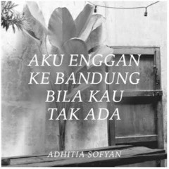 Adhitia Sofyan - Aku Enggan Ke Bandung Bila Kau Tak Ada