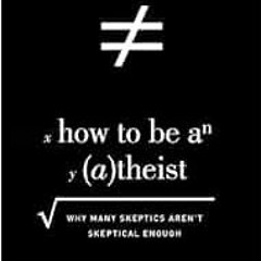 [READ] [EPUB KINDLE PDF EBOOK] How to Be an Atheist: Why Many Skeptics Aren't Skeptical Enough b