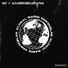 VANTABLAK GLOBAL RADIO 003 // ALEJANDRO B2B LUKE LETHAL