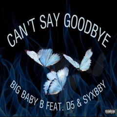 CAN’T SAY GOODBYE ft. D5 & SYXBBY